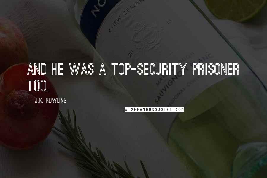 J.K. Rowling Quotes: And he was a top-security prisoner too.