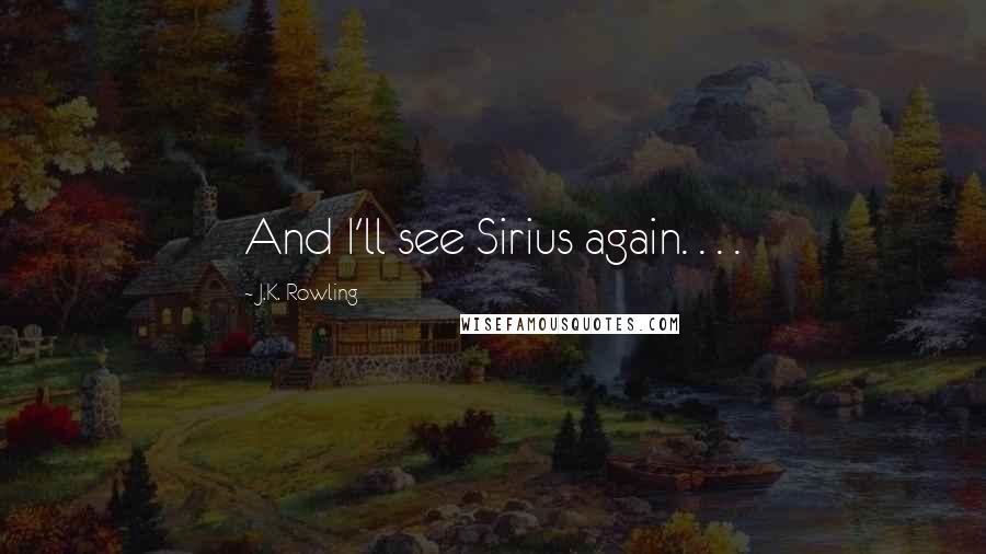 J.K. Rowling Quotes: And I'll see Sirius again. . . .