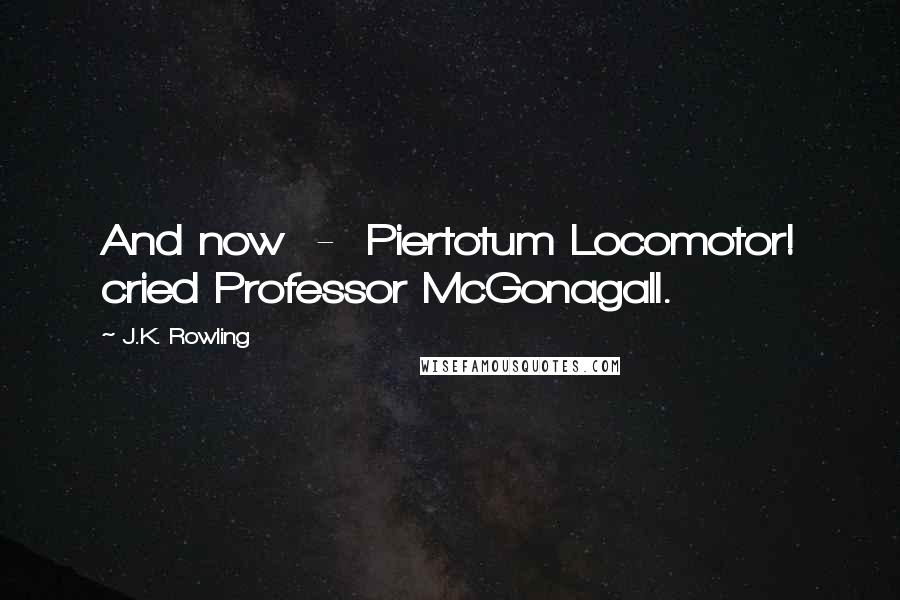 J.K. Rowling Quotes: And now  -  Piertotum Locomotor! cried Professor McGonagall.