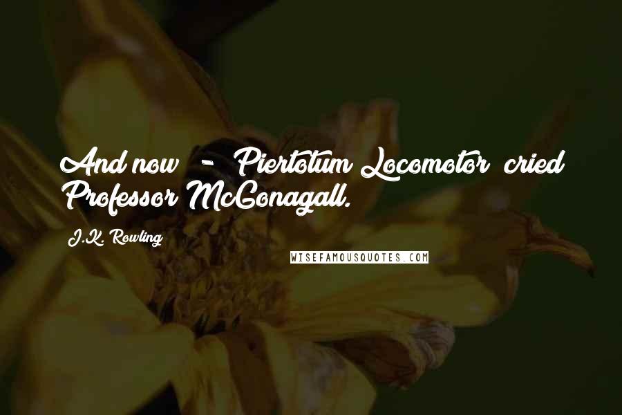 J.K. Rowling Quotes: And now - Piertotum Locomotor! cried Professor McGonagall.