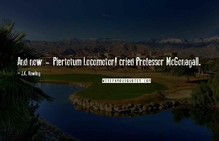 J.K. Rowling Quotes: And now  -  Piertotum Locomotor! cried Professor McGonagall.