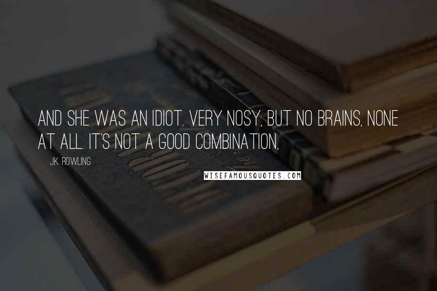 J.K. Rowling Quotes: And she was an idiot. Very nosy, but no brains, none at all. It's not a good combination,