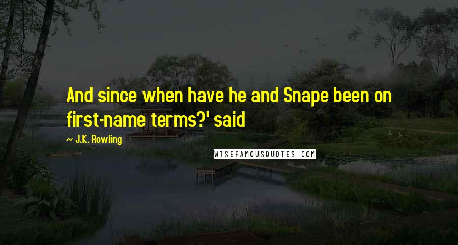 J.K. Rowling Quotes: And since when have he and Snape been on first-name terms?' said