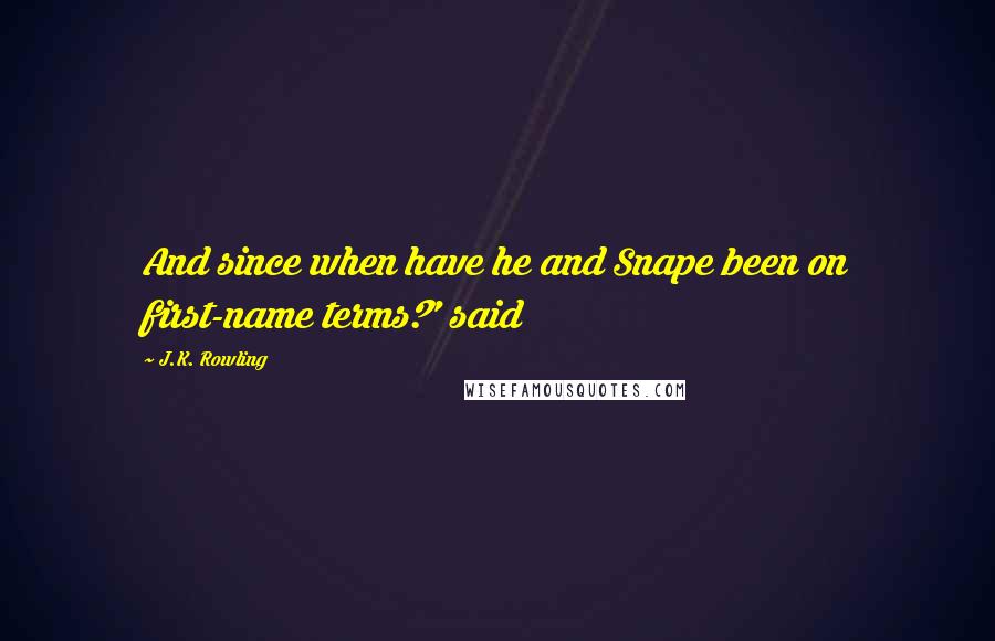 J.K. Rowling Quotes: And since when have he and Snape been on first-name terms?' said
