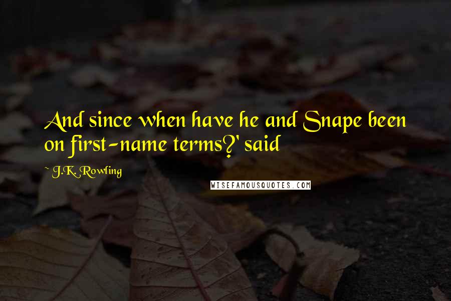 J.K. Rowling Quotes: And since when have he and Snape been on first-name terms?' said