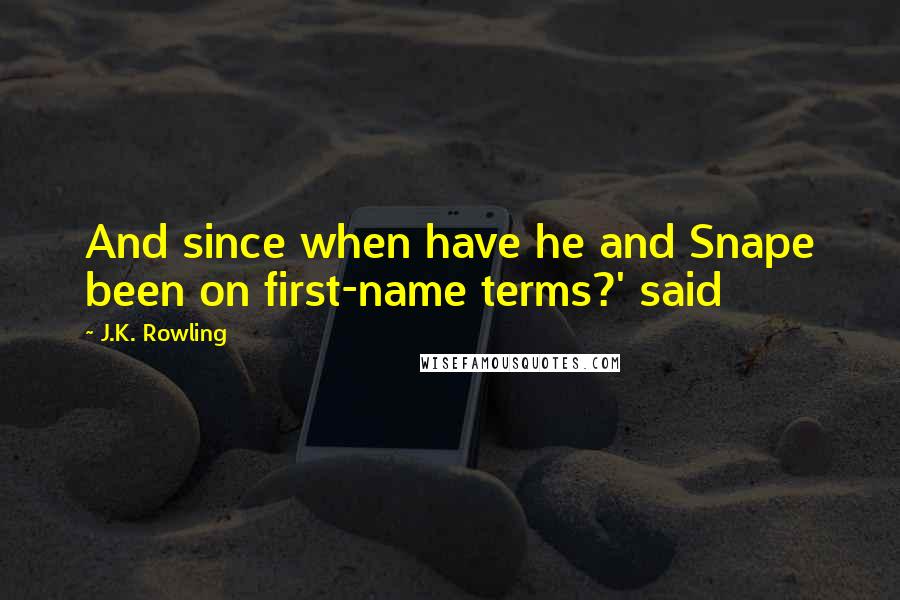 J.K. Rowling Quotes: And since when have he and Snape been on first-name terms?' said