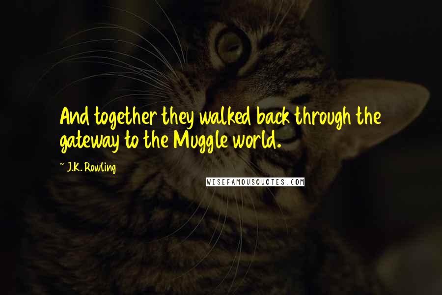 J.K. Rowling Quotes: And together they walked back through the gateway to the Muggle world.