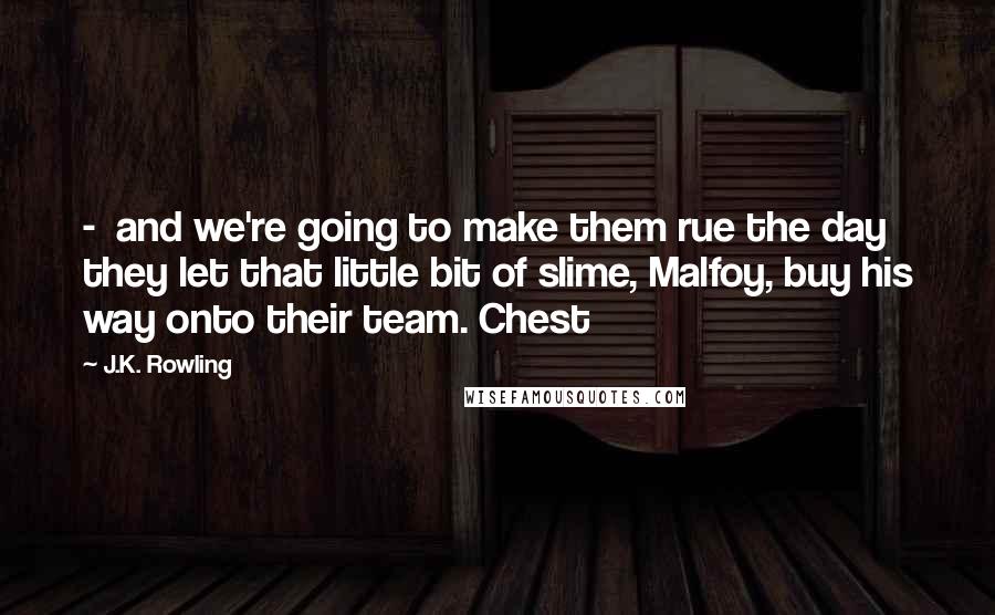 J.K. Rowling Quotes:  -  and we're going to make them rue the day they let that little bit of slime, Malfoy, buy his way onto their team. Chest