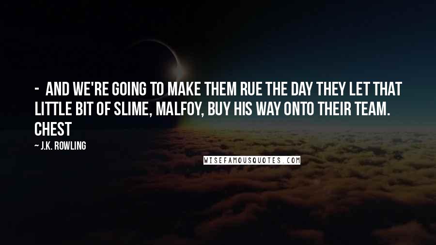 J.K. Rowling Quotes:  -  and we're going to make them rue the day they let that little bit of slime, Malfoy, buy his way onto their team. Chest