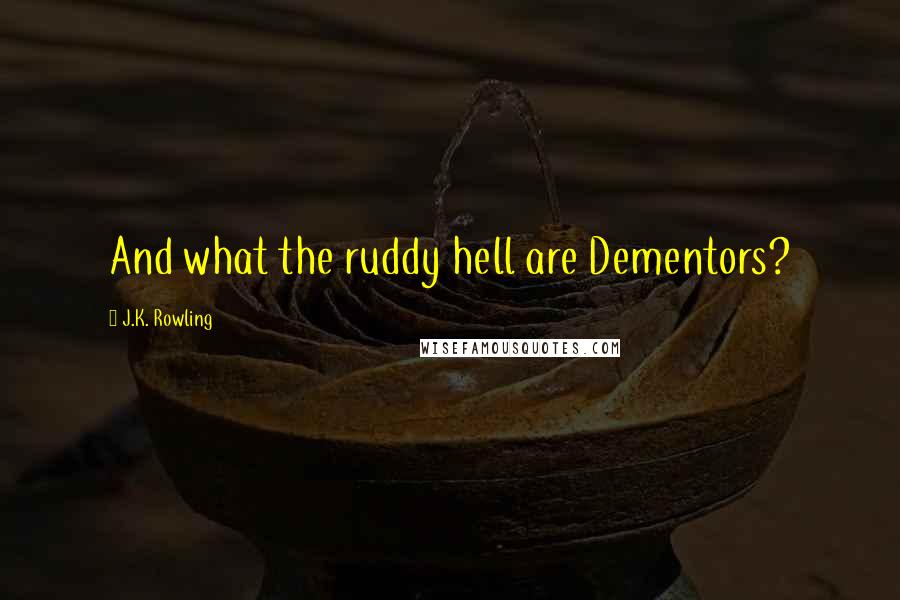 J.K. Rowling Quotes: And what the ruddy hell are Dementors?