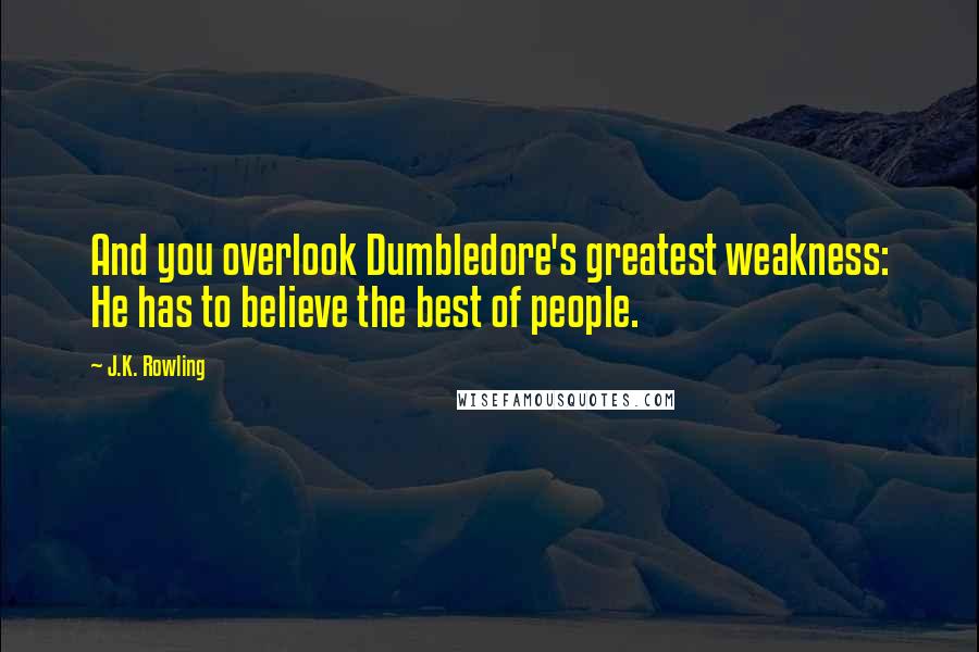 J.K. Rowling Quotes: And you overlook Dumbledore's greatest weakness: He has to believe the best of people.