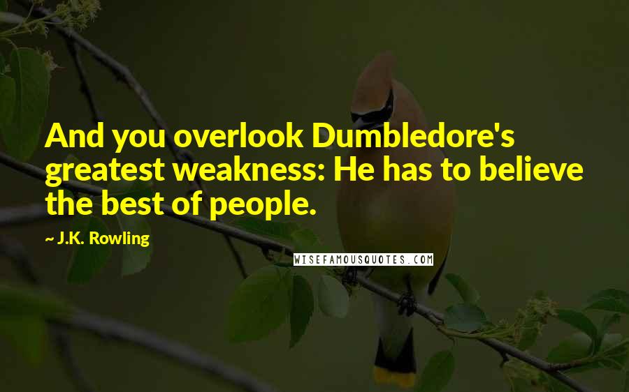 J.K. Rowling Quotes: And you overlook Dumbledore's greatest weakness: He has to believe the best of people.