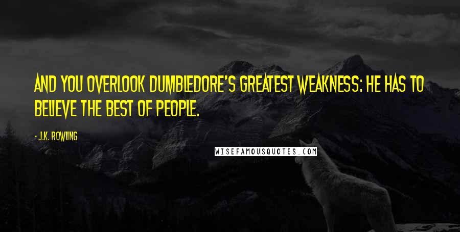 J.K. Rowling Quotes: And you overlook Dumbledore's greatest weakness: He has to believe the best of people.