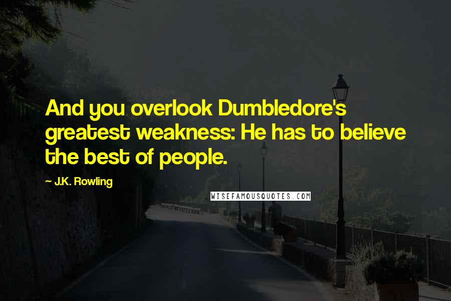 J.K. Rowling Quotes: And you overlook Dumbledore's greatest weakness: He has to believe the best of people.