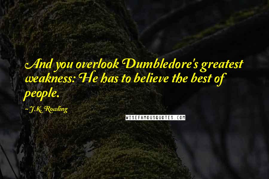 J.K. Rowling Quotes: And you overlook Dumbledore's greatest weakness: He has to believe the best of people.