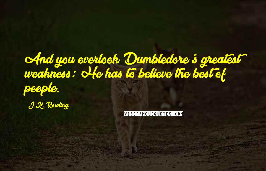 J.K. Rowling Quotes: And you overlook Dumbledore's greatest weakness: He has to believe the best of people.