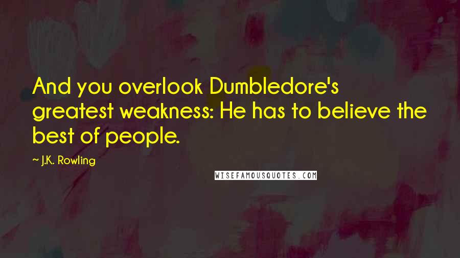 J.K. Rowling Quotes: And you overlook Dumbledore's greatest weakness: He has to believe the best of people.