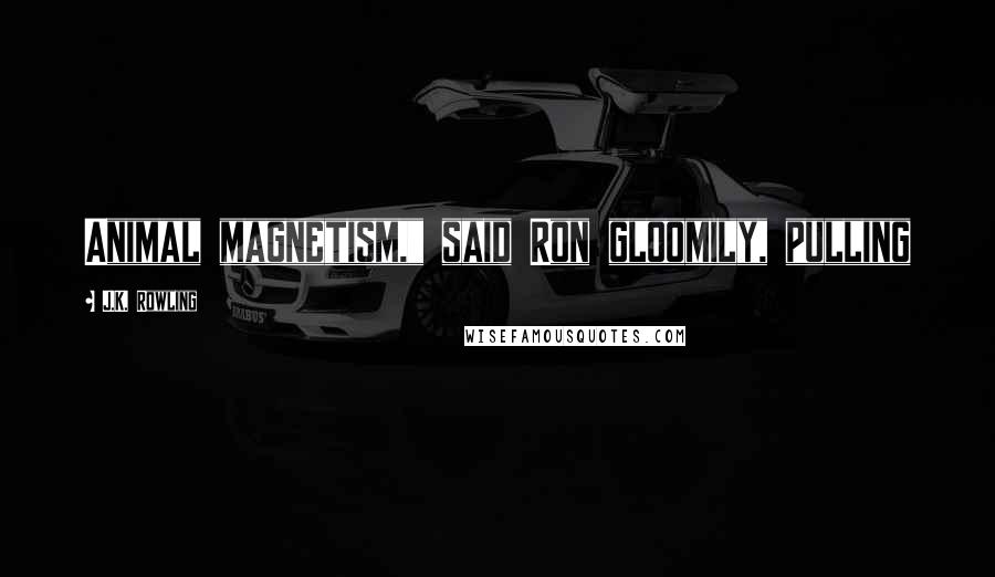 J.K. Rowling Quotes: Animal magnetism," said Ron gloomily, pulling