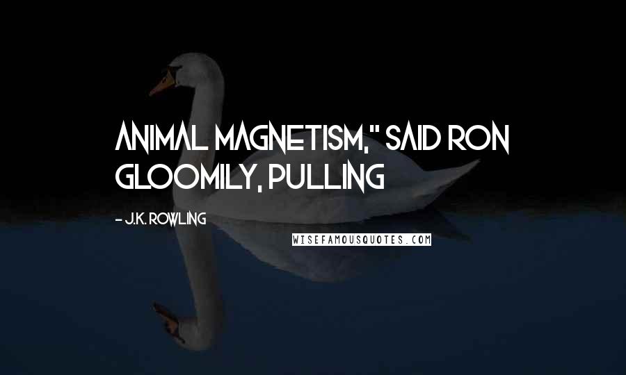 J.K. Rowling Quotes: Animal magnetism," said Ron gloomily, pulling