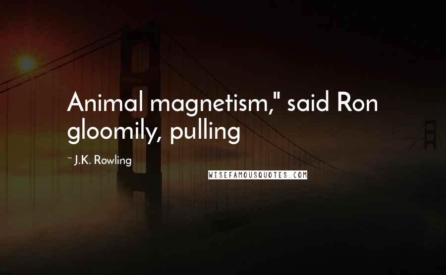 J.K. Rowling Quotes: Animal magnetism," said Ron gloomily, pulling