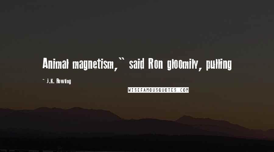 J.K. Rowling Quotes: Animal magnetism," said Ron gloomily, pulling