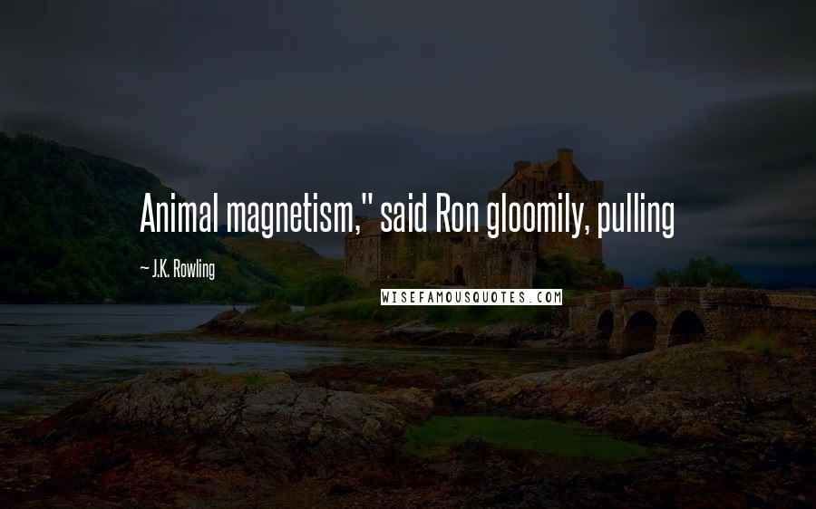 J.K. Rowling Quotes: Animal magnetism," said Ron gloomily, pulling