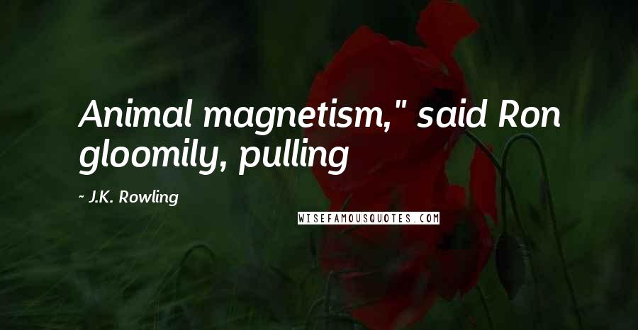 J.K. Rowling Quotes: Animal magnetism," said Ron gloomily, pulling