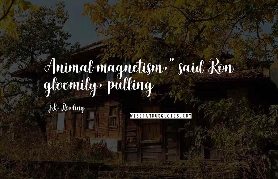 J.K. Rowling Quotes: Animal magnetism," said Ron gloomily, pulling