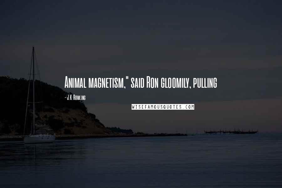 J.K. Rowling Quotes: Animal magnetism," said Ron gloomily, pulling