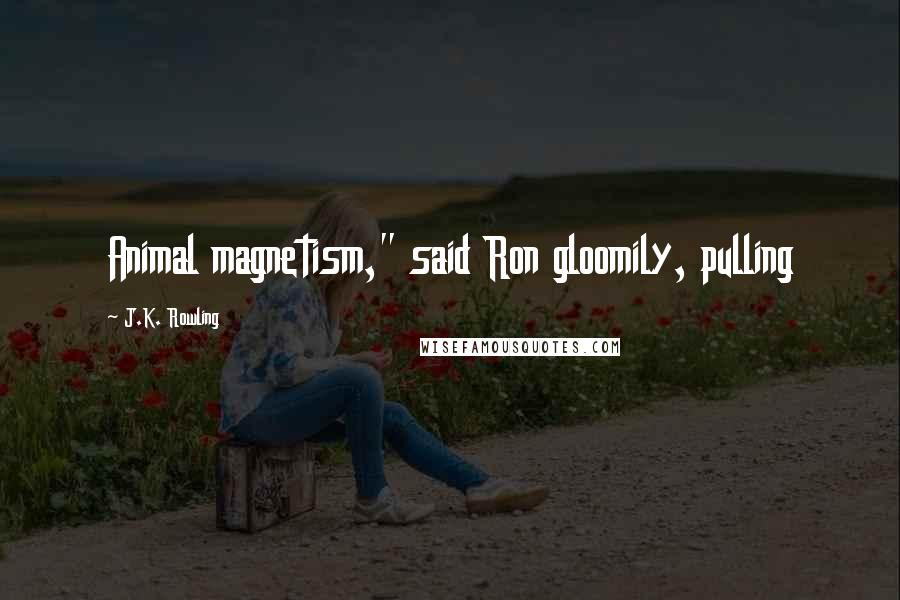 J.K. Rowling Quotes: Animal magnetism," said Ron gloomily, pulling
