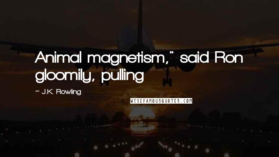 J.K. Rowling Quotes: Animal magnetism," said Ron gloomily, pulling
