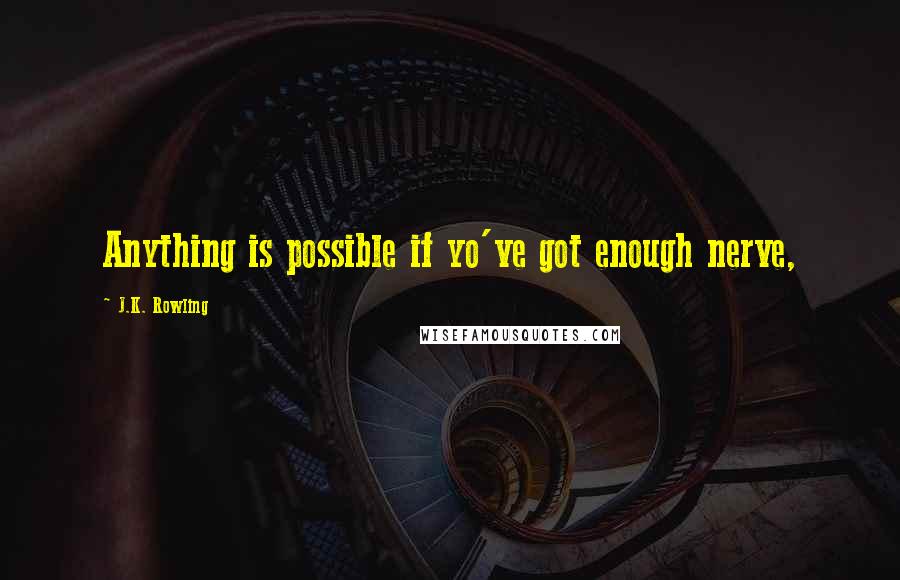 J.K. Rowling Quotes: Anything is possible if yo've got enough nerve,