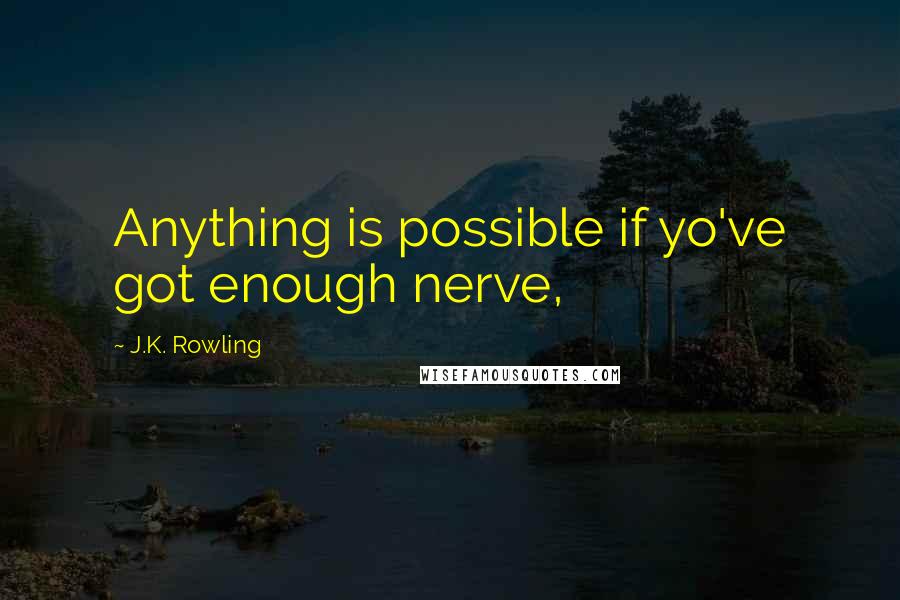 J.K. Rowling Quotes: Anything is possible if yo've got enough nerve,