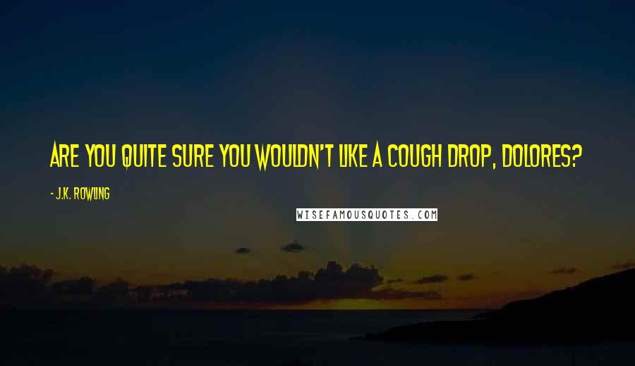 J.K. Rowling Quotes: Are you quite sure you wouldn't like a cough drop, Dolores?