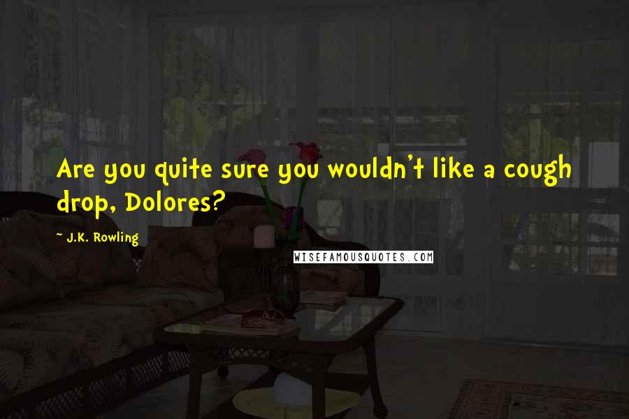 J.K. Rowling Quotes: Are you quite sure you wouldn't like a cough drop, Dolores?