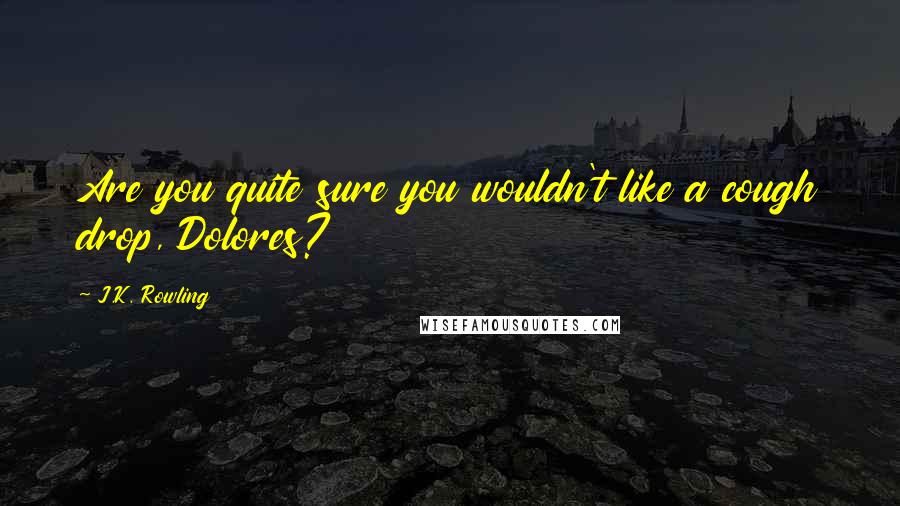 J.K. Rowling Quotes: Are you quite sure you wouldn't like a cough drop, Dolores?