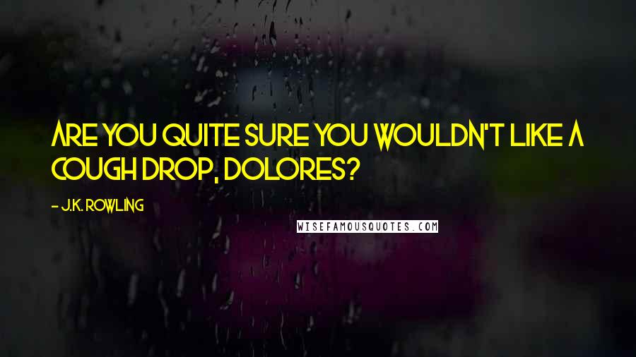 J.K. Rowling Quotes: Are you quite sure you wouldn't like a cough drop, Dolores?