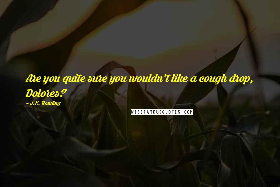J.K. Rowling Quotes: Are you quite sure you wouldn't like a cough drop, Dolores?