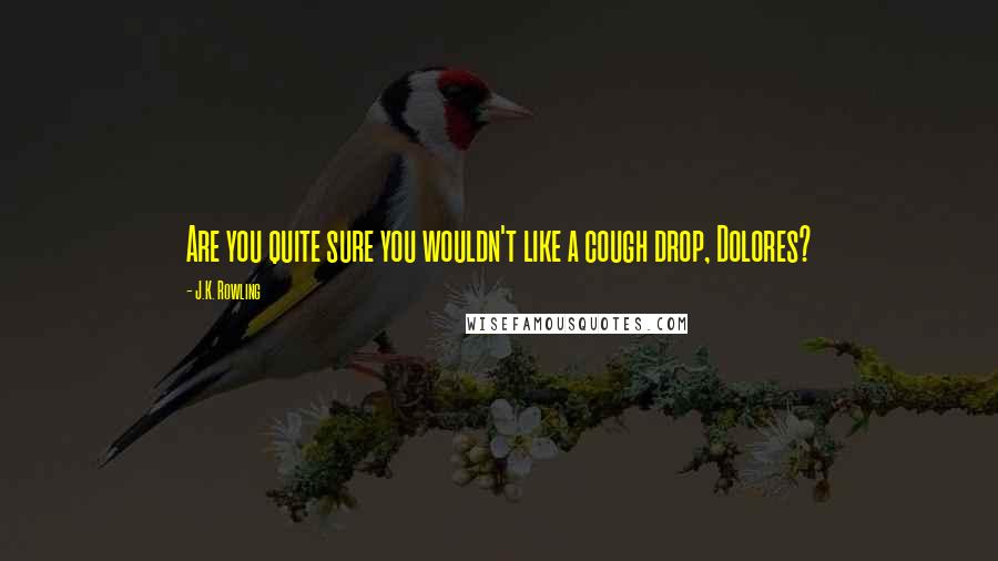 J.K. Rowling Quotes: Are you quite sure you wouldn't like a cough drop, Dolores?