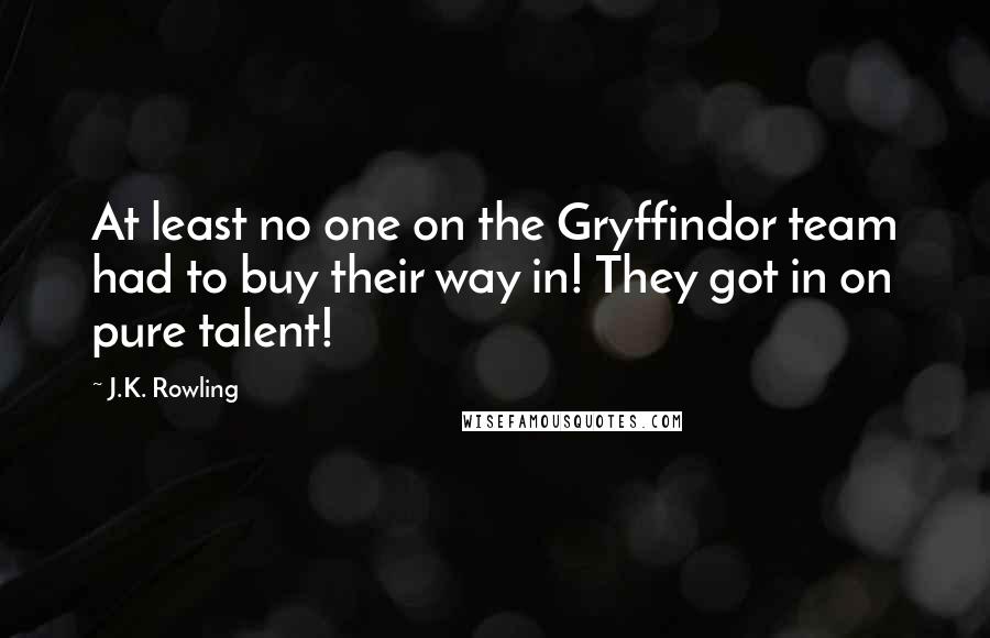 J.K. Rowling Quotes: At least no one on the Gryffindor team had to buy their way in! They got in on pure talent!