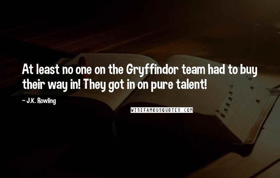 J.K. Rowling Quotes: At least no one on the Gryffindor team had to buy their way in! They got in on pure talent!