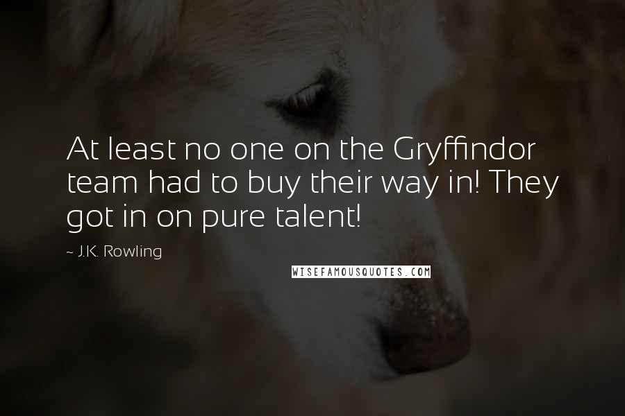 J.K. Rowling Quotes: At least no one on the Gryffindor team had to buy their way in! They got in on pure talent!