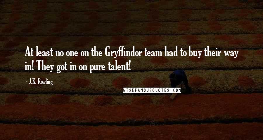 J.K. Rowling Quotes: At least no one on the Gryffindor team had to buy their way in! They got in on pure talent!