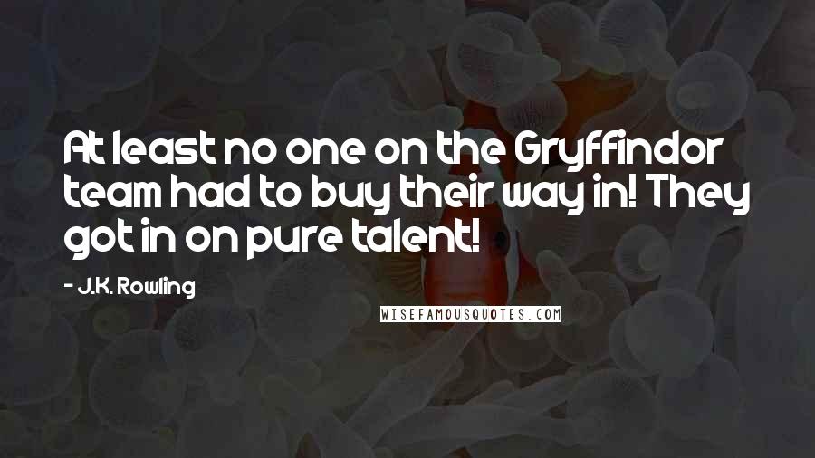 J.K. Rowling Quotes: At least no one on the Gryffindor team had to buy their way in! They got in on pure talent!