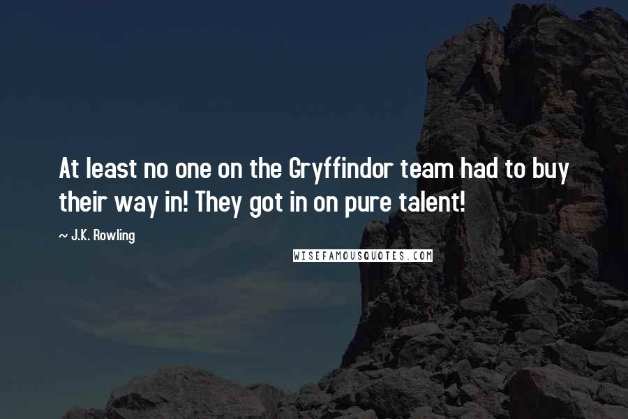 J.K. Rowling Quotes: At least no one on the Gryffindor team had to buy their way in! They got in on pure talent!