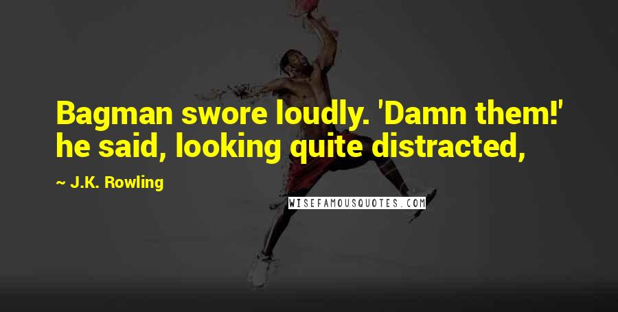 J.K. Rowling Quotes: Bagman swore loudly. 'Damn them!' he said, looking quite distracted,