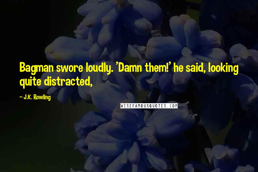 J.K. Rowling Quotes: Bagman swore loudly. 'Damn them!' he said, looking quite distracted,