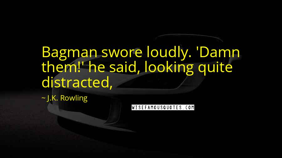 J.K. Rowling Quotes: Bagman swore loudly. 'Damn them!' he said, looking quite distracted,