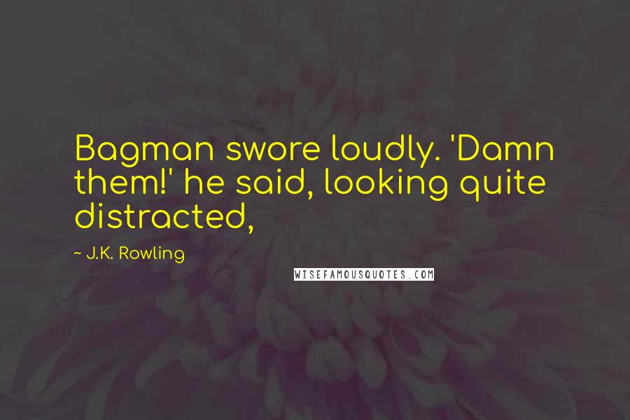 J.K. Rowling Quotes: Bagman swore loudly. 'Damn them!' he said, looking quite distracted,