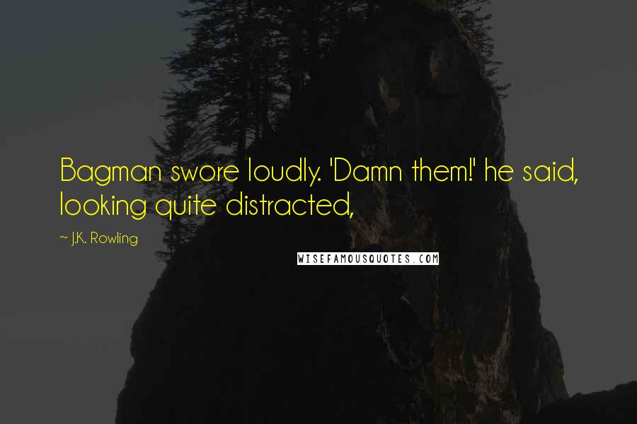 J.K. Rowling Quotes: Bagman swore loudly. 'Damn them!' he said, looking quite distracted,